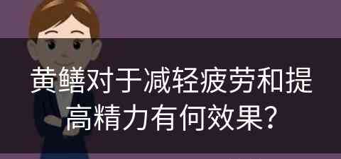 黄鳝对于减轻疲劳和提高精力有何效果？